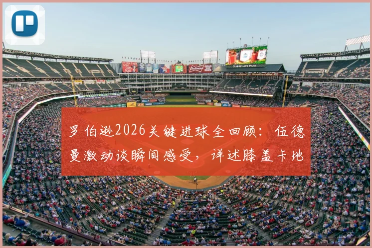 罗伯逊2026关键进球全回顾：伍德曼激动谈瞬间感受，详述膝盖卡地里受伤惊魂时刻