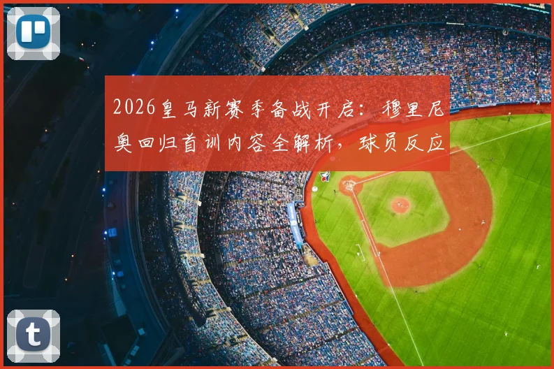 2026皇马新赛季备战开启：穆里尼奥回归首训内容全解析，球员反应与训练强度深度观察