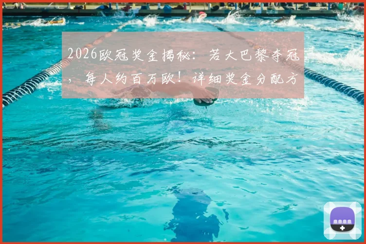 2026欧冠奖金揭秘：若大巴黎夺冠，每人约百万欧！详细奖金分配方案解读