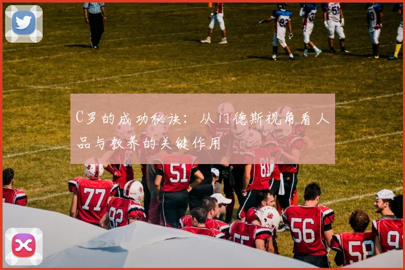 C罗的成功秘诀：从门德斯视角看人品与教养的关键作用