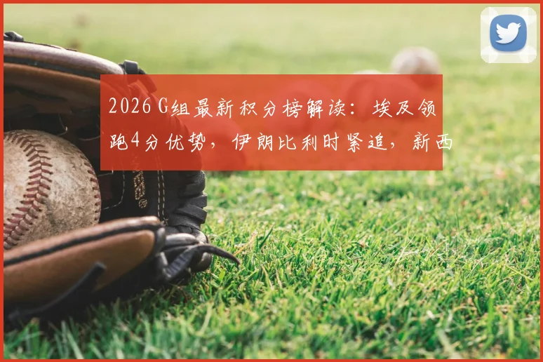 2026 G组最新积分榜解读：埃及领跑4分优势，伊朗比利时紧追，新西兰如何破局