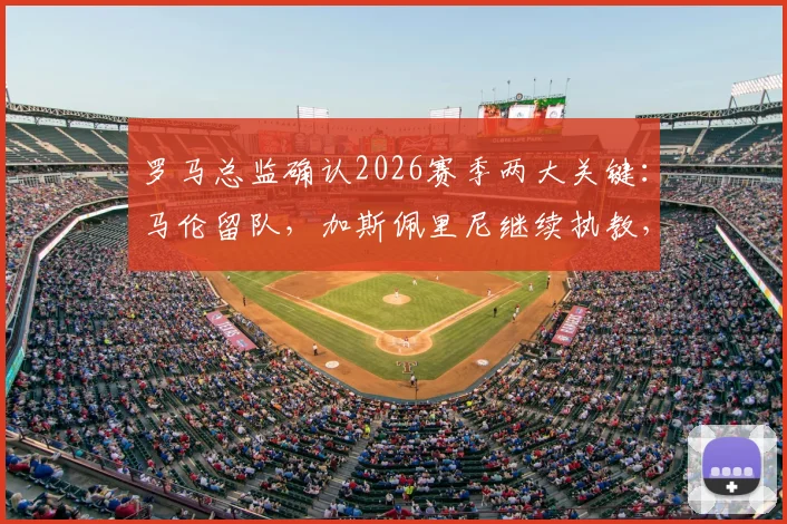 罗马总监确认2026赛季两大关键：马伦留队，加斯佩里尼继续执教，球队稳定性获官方背书