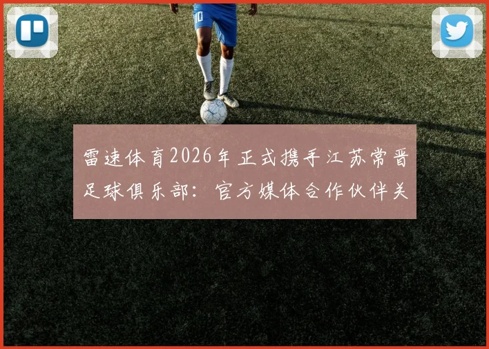 雷速体育2026年正式携手江苏常晋足球俱乐部：官方媒体合作伙伴关系解读与球迷服务升级展望