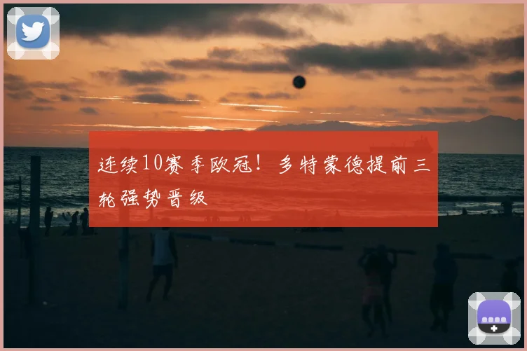 连续10赛季欧冠！多特蒙德提前三轮强势晋级