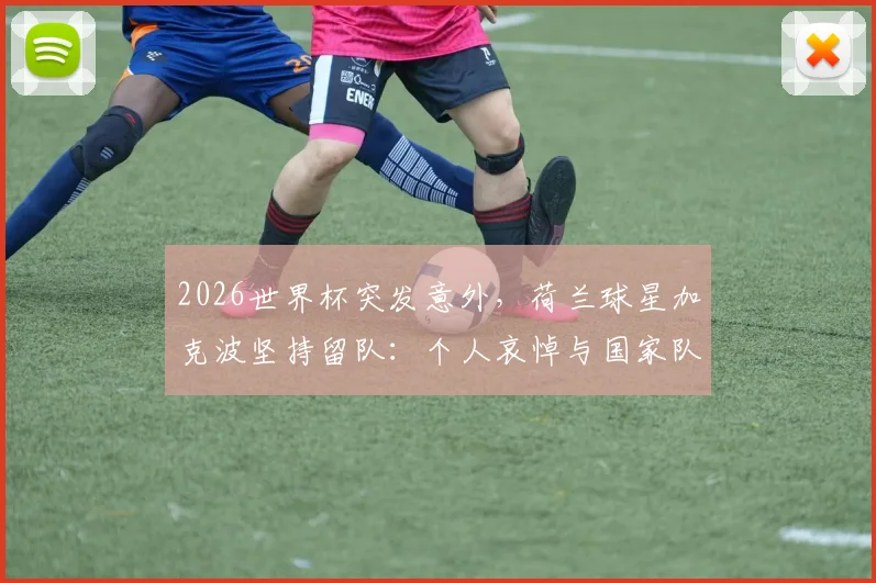 2026世界杯突发意外，荷兰球星加克波坚持留队：个人哀悼与国家队荣誉的艰难抉择