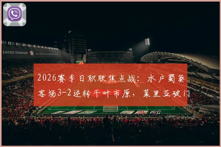 2026赛季日职联焦点战:水户蜀葵客场3-2逆转千叶市原,莱里亚破门难救主,比赛全过程回顾