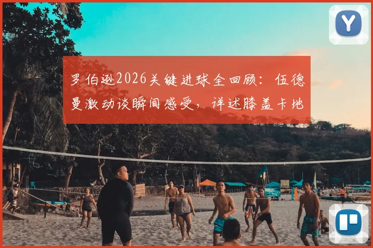 罗伯逊2026关键进球全回顾：伍德曼激动谈瞬间感受，详述膝盖卡地里受伤惊魂时刻
