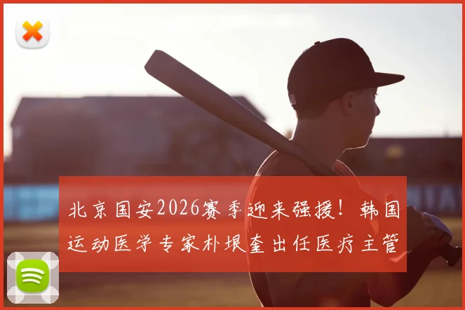 北京国安2026赛季迎来强援！韩国运动医学专家朴垠奎出任医疗主管，将如何影响球队伤病预防与康复