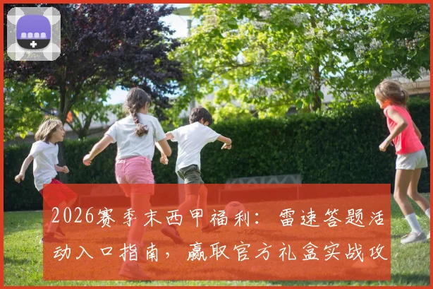 2026赛季末西甲福利：雷速答题活动入口指南，赢取官方礼盒实战攻略