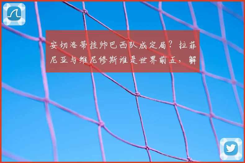 安切洛蒂挂帅巴西队成定局?拉菲尼亚与维尼修斯谁是世界前五,解析桑巴军团2026年世界杯前景