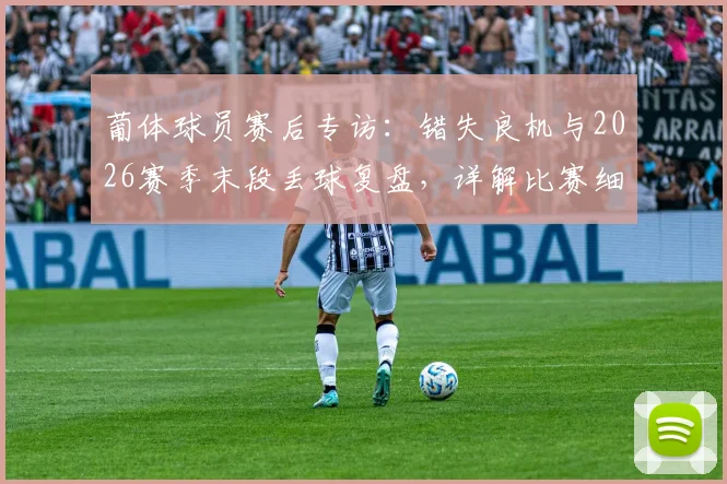 葡体球员赛后专访：错失良机与2026赛季末段丢球复盘，详解比赛细节
