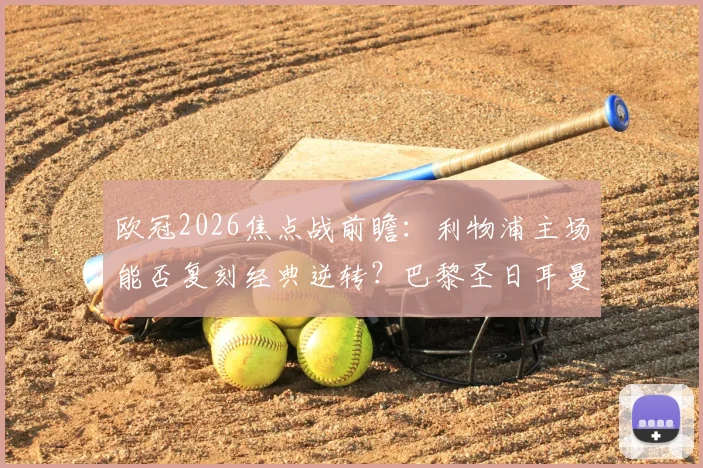 欧冠2026焦点战前瞻：利物浦主场能否复刻经典逆转？巴黎圣日耳曼拒绝保守全力出击