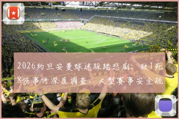 2026约旦安曼球迷踩踏悲剧：致1死8伤事件深度调查，大型赛事安全疏散指南与历史教训回顾