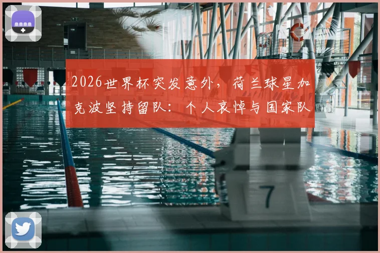 2026世界杯突发意外，荷兰球星加克波坚持留队：个人哀悼与国家队荣誉的艰难抉择