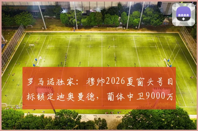 罗马诺独家：穆帅2026夏窗头号目标锁定迪奥曼德，葡体中卫9000万欧身价引热议，转会谈判最新动态