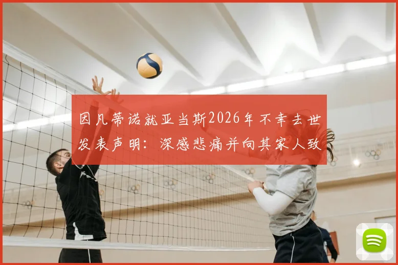 因凡蒂诺就亚当斯2026年不幸去世发表声明：深感悲痛并向其家人致以深切哀悼