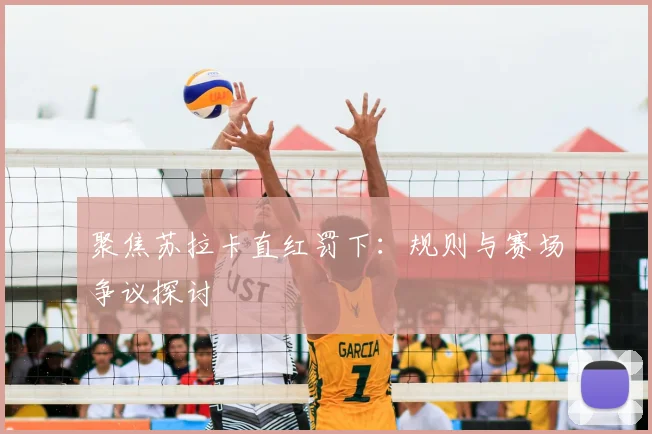 聚焦苏拉卡直红罚下：规则与赛场争议探讨